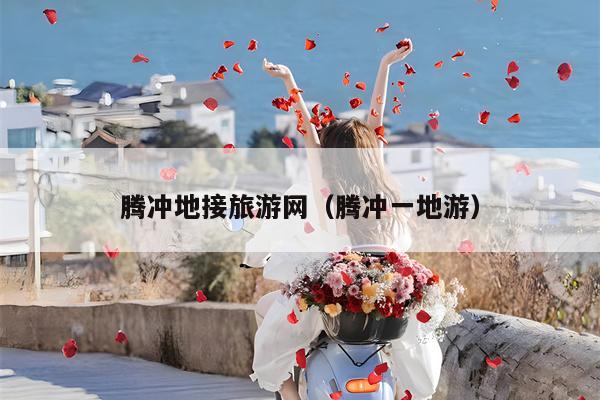 腾冲地接旅游网（腾冲一地游）