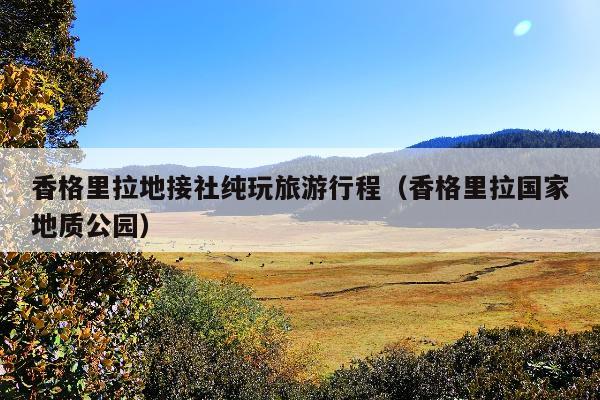 香格里拉地接社纯玩旅游行程（香格里拉国家地质公园）