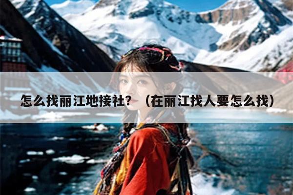 怎么找丽江地接社？（在丽江找人要怎么找）