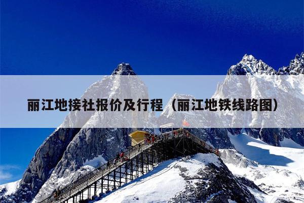 丽江地接社报价及行程（丽江地铁线路图）
