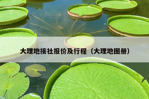 大理地接社报价及行程（大理地图册）