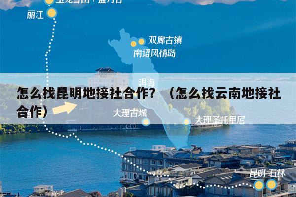 怎么找昆明地接社合作？（怎么找云南地接社合作）