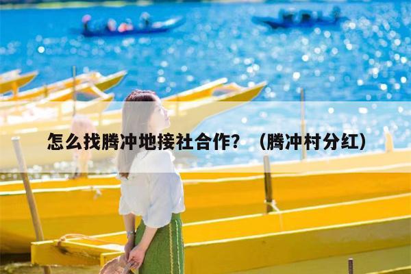 怎么找腾冲地接社合作？（腾冲村分红）