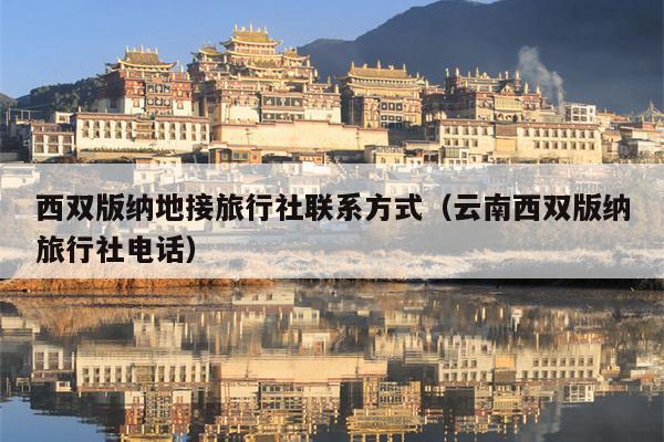 西双版纳地接旅行社联系方式（云南西双版纳旅行社电话）