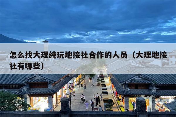 怎么找大理纯玩地接社合作的人员（大理地接社有哪些）