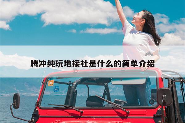腾冲纯玩地接社是什么的简单介绍