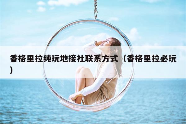 香格里拉纯玩地接社联系方式（香格里拉必玩）