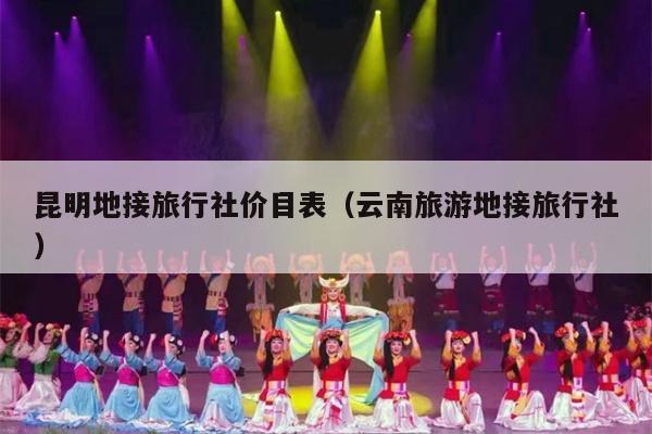 昆明地接旅行社价目表（云南旅游地接旅行社）