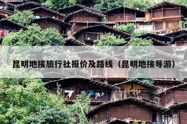 昆明地接旅行社报价及路线（昆明地接导游）