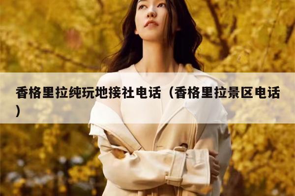 香格里拉纯玩地接社电话（香格里拉景区电话）