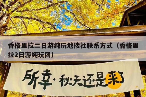 香格里拉二日游纯玩地接社联系方式（香格里拉2日游纯玩团）