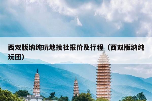 西双版纳纯玩地接社报价及行程（西双版纳纯玩团）