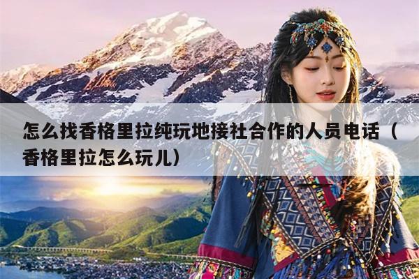 怎么找香格里拉纯玩地接社合作的人员电话（香格里拉怎么玩儿）