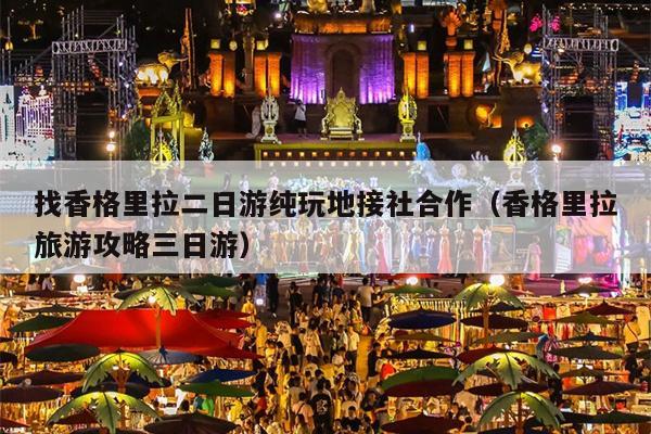 找香格里拉二日游纯玩地接社合作（香格里拉旅游攻略三日游）