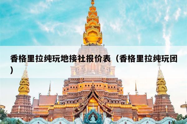香格里拉纯玩地接社报价表（香格里拉纯玩团）