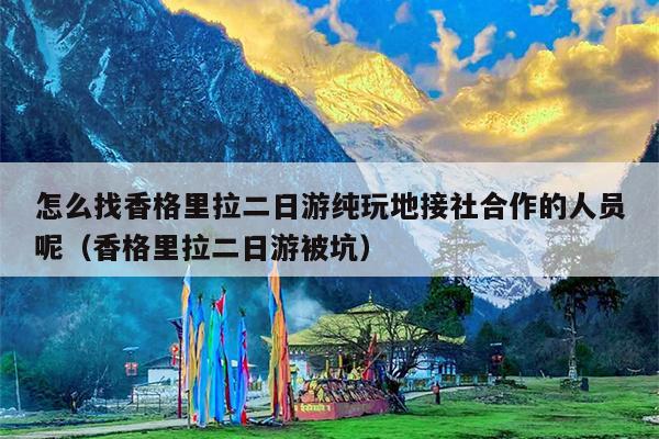 怎么找香格里拉二日游纯玩地接社合作的人员呢（香格里拉二日游被坑）