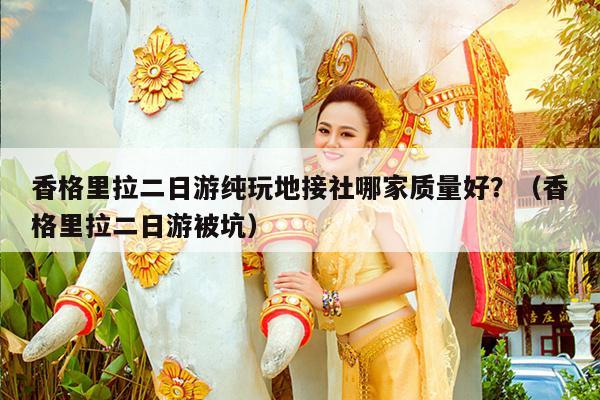 香格里拉二日游纯玩地接社哪家质量好？（香格里拉二日游被坑）