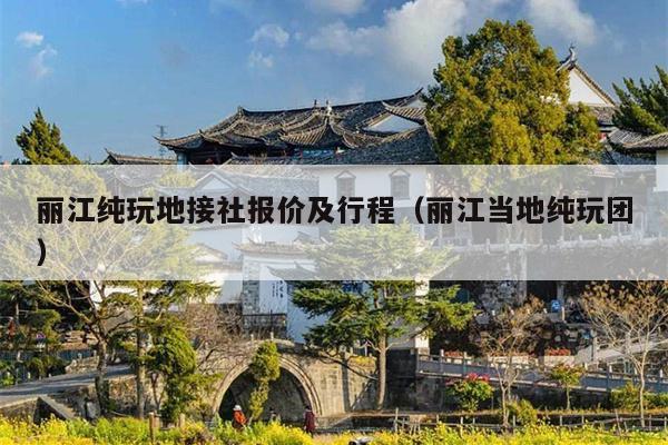 丽江纯玩地接社报价及行程（丽江当地纯玩团）