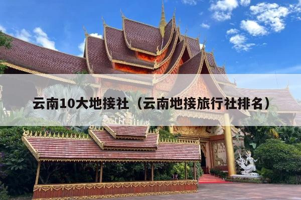 云南10大地接社（云南地接旅行社排名）