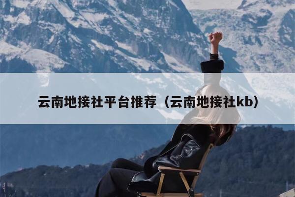 云南地接社平台推荐（云南地接社kb）