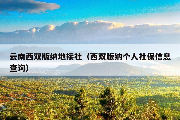 云南西双版纳地接社（西双版纳个人社保信息查询）
