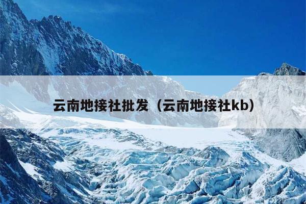 云南地接社批发（云南地接社kb）