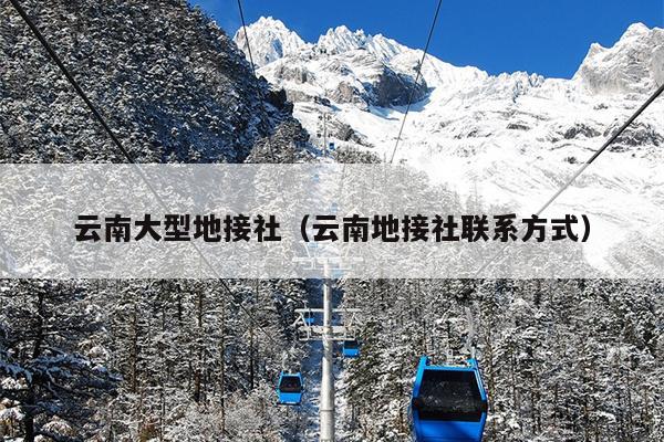 云南大型地接社（云南地接社联系方式）
