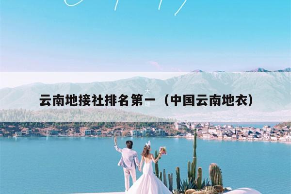 云南地接社排名第一（中国云南地衣）