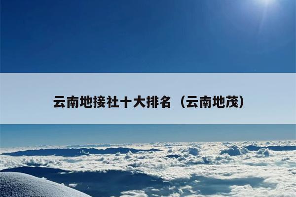 云南地接社十大排名（云南地茂）