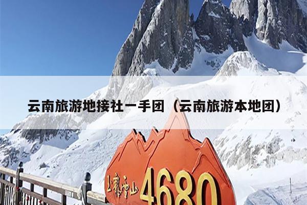 云南旅游地接社一手团（云南旅游本地团）