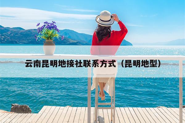 云南昆明地接社联系方式（昆明地型）