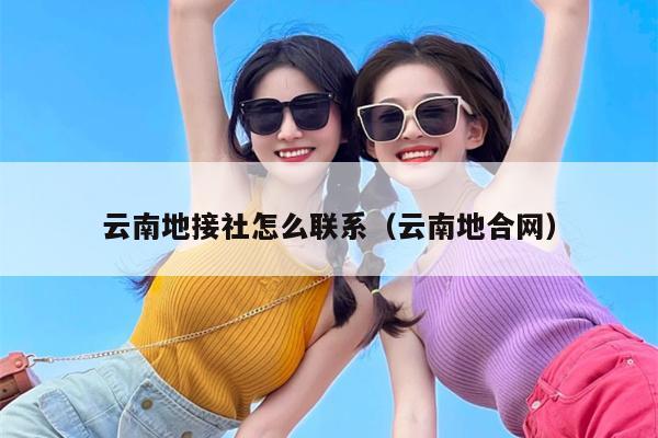 云南地接社怎么联系（云南地合网）