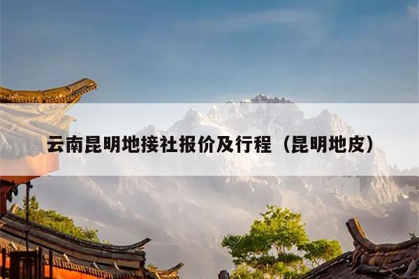 云南昆明地接社报价及行程（昆明地皮）
