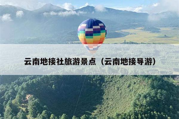 云南地接社旅游景点（云南地接导游）