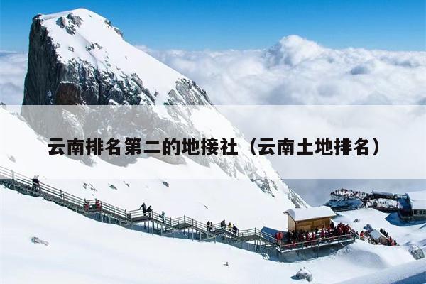 云南排名第二的地接社（云南土地排名）
