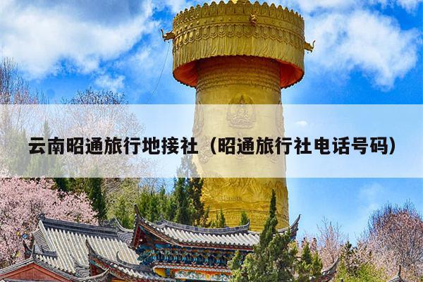 云南昭通旅行地接社（昭通旅行社电话号码）