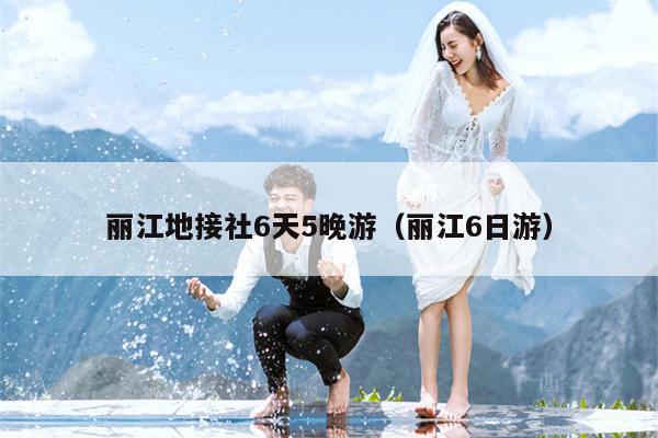丽江地接社6天5晚游（丽江6日游）