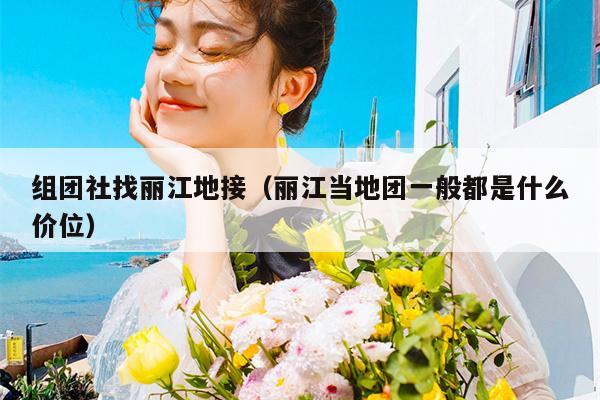 组团社找丽江地接（丽江当地团一般都是什么价位）