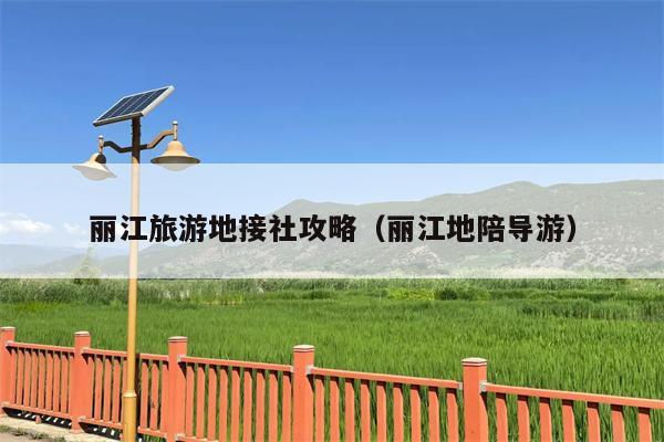 丽江旅游地接社攻略（丽江地陪导游）