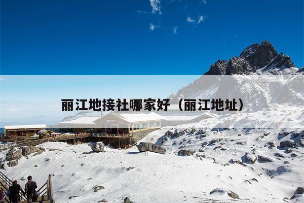 丽江地接社哪家好（丽江地址）