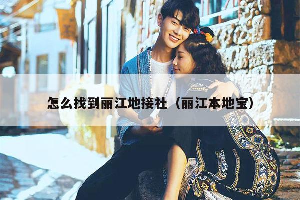 怎么找到丽江地接社（丽江本地宝）
