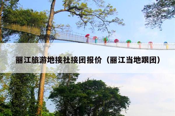 丽江旅游地接社接团报价（丽江当地跟团）