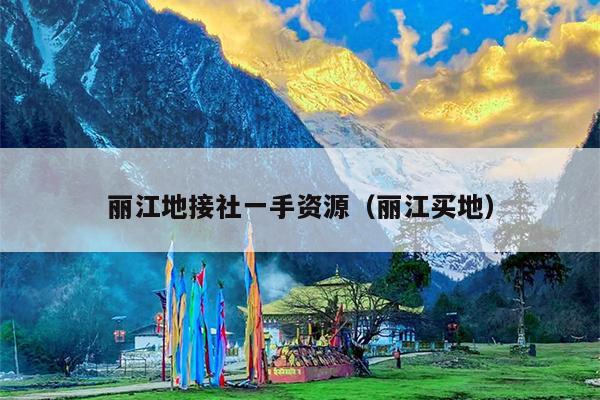 丽江地接社一手资源（丽江买地）