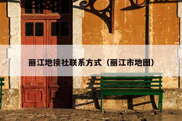 丽江地接社联系方式（丽江市地图）