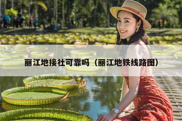 丽江地接社可靠吗（丽江地铁线路图）
