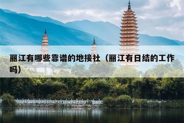 丽江有哪些靠谱的地接社（丽江有日结的工作吗）
