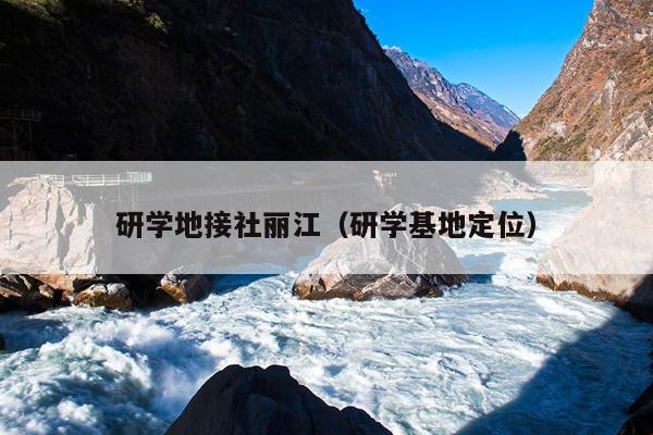 研学地接社丽江（研学基地定位）