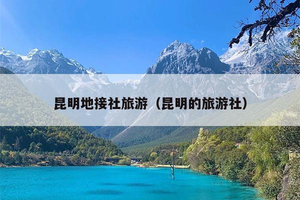 昆明地接社旅游（昆明的旅游社）