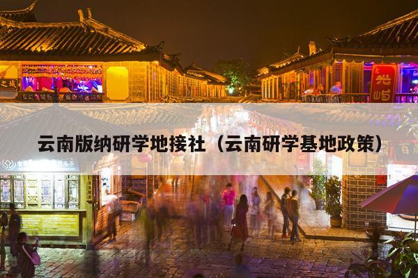云南版纳研学地接社（云南研学基地政策）