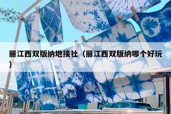 丽江西双版纳地接社（丽江西双版纳哪个好玩）